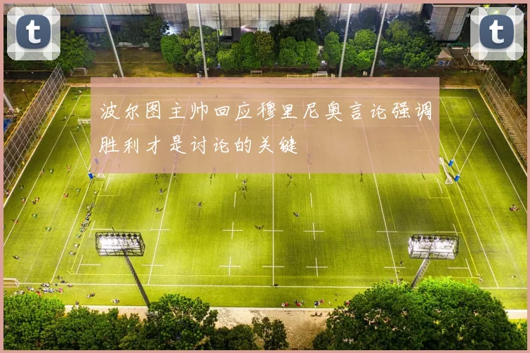 波尔图主帅回应穆里尼奥言论强调胜利才是讨论的关键