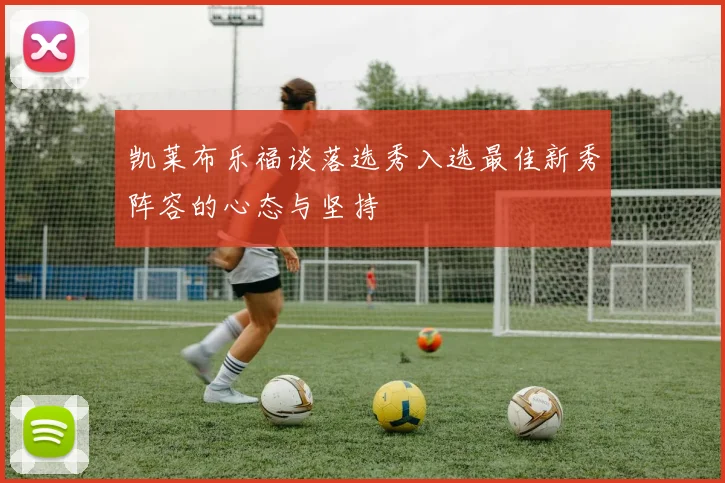 凯莱布乐福谈落选秀入选最佳新秀阵容的心态与坚持