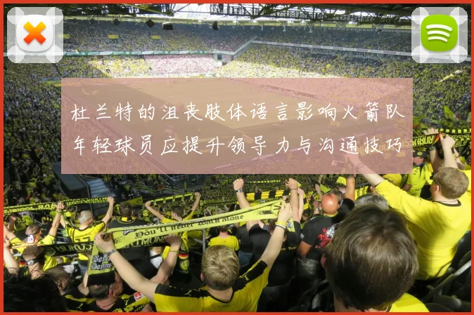 杜兰特的沮丧肢体语言影响火箭队年轻球员应提升领导力与沟通技巧