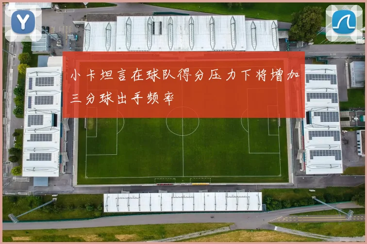 小卡坦言在球队得分压力下将增加三分球出手频率