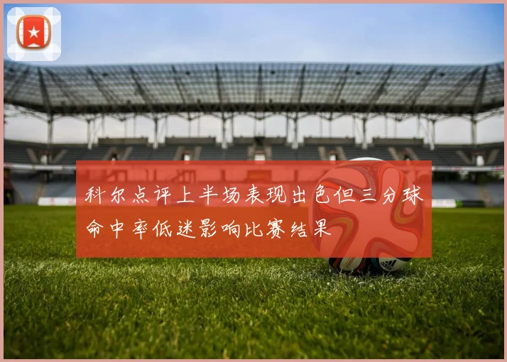 科尔点评上半场表现出色但三分球命中率低迷影响比赛结果
