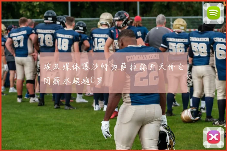 埃及媒体曝沙特为萨拉赫开天价合同薪水超越C罗