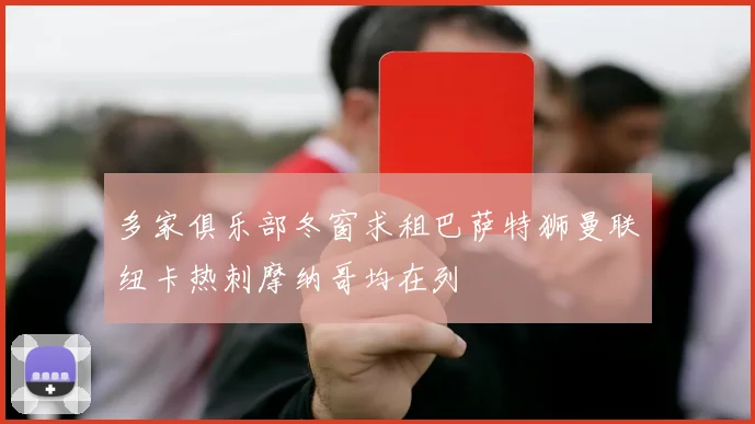 多家俱乐部冬窗求租巴萨特狮曼联纽卡热刺摩纳哥均在列