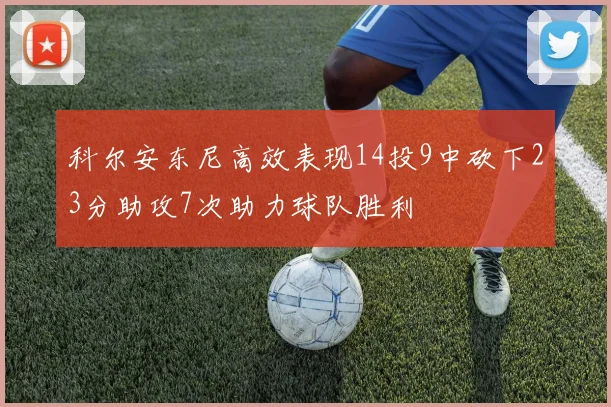 科尔安东尼高效表现14投9中砍下23分助攻7次助力球队胜利