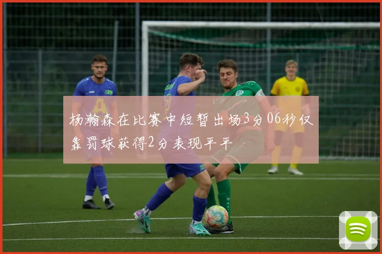 杨瀚森在比赛中短暂出场3分06秒仅靠罚球获得2分表现平平