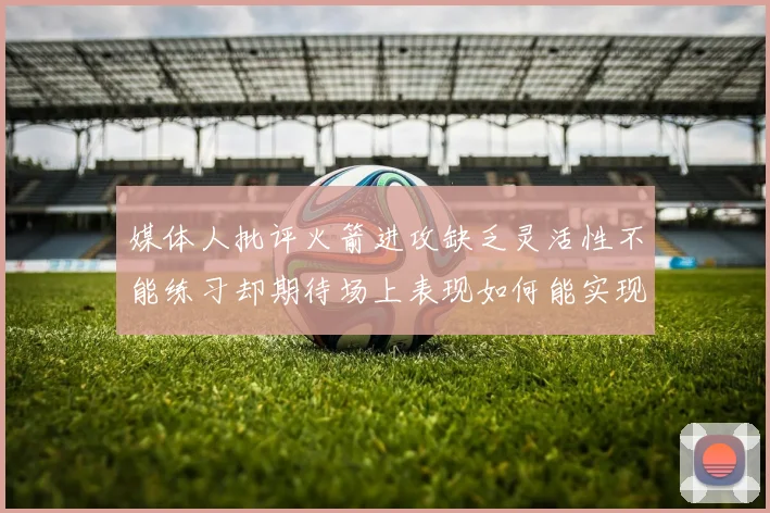 媒体人批评火箭进攻缺乏灵活性不能练习却期待场上表现如何能实现