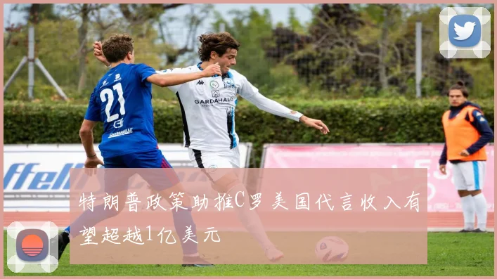 特朗普政策助推C罗美国代言收入有望超越1亿美元